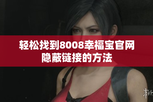 轻松找到8008幸福宝官网隐蔽链接的方法