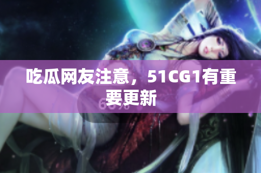 吃瓜网友注意，51CG1有重要更新