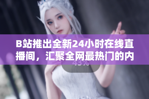 B站推出全新24小时在线直播间，汇聚全网最热门的内容！