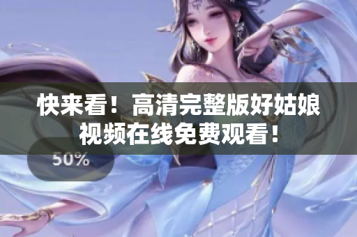 快来看！高清完整版好姑娘视频在线免费观看！
