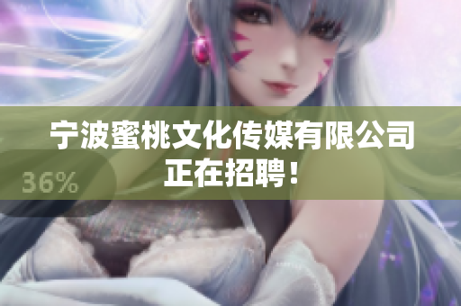 宁波蜜桃文化传媒有限公司正在招聘！