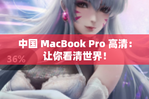 中国 MacBook Pro 高清：让你看清世界！
