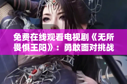 免费在线观看电视剧《无所畏惧王阳》：勇敢面对挑战