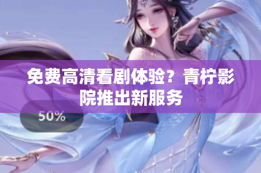 免费高清看剧体验？青柠影院推出新服务
