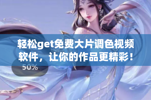 轻松get免费大片调色视频软件，让你的作品更精彩！