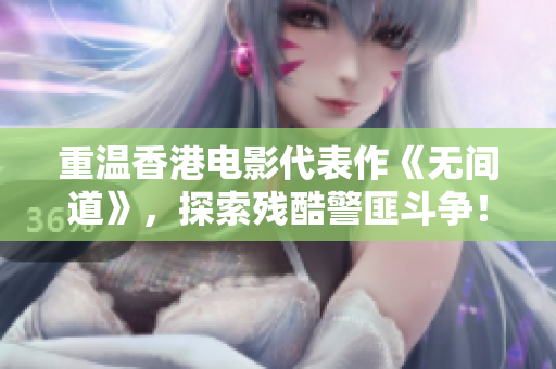 重温香港电影代表作《无间道》，探索残酷警匪斗争！