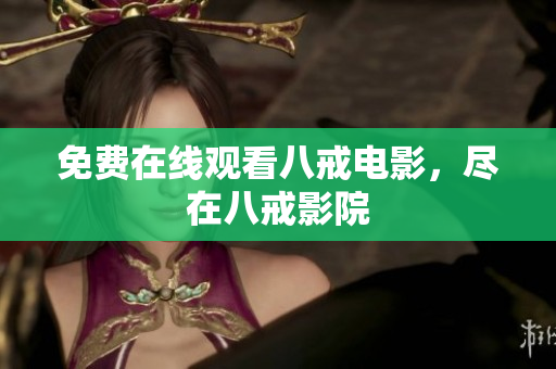 免费在线观看八戒电影，尽在八戒影院