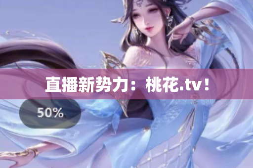 直播新势力：桃花.tv！