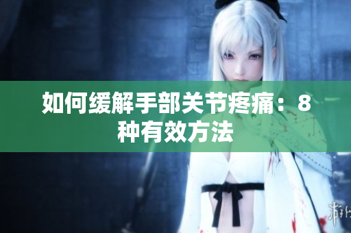 如何缓解手部关节疼痛：8种有效方法