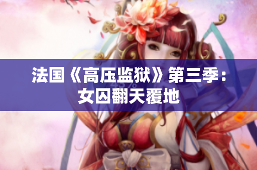 法国《高压监狱》第三季：女囚翻天覆地