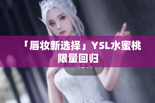 「唇妆新选择」YSL水蜜桃限量回归