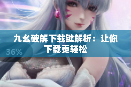 九幺破解下载键解析：让你下载更轻松