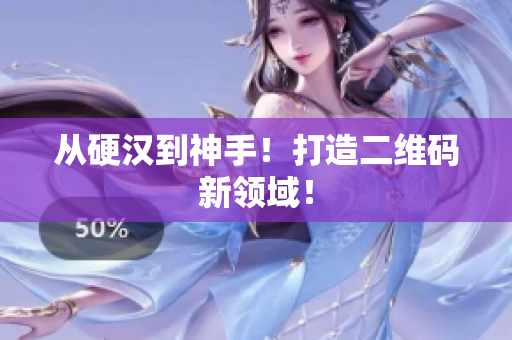 从硬汉到神手！打造二维码新领域！
