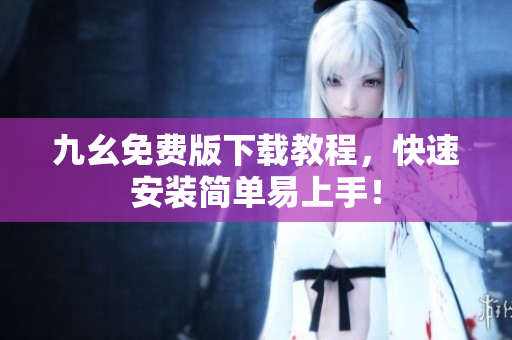 九幺免费版下载教程，快速安装简单易上手！