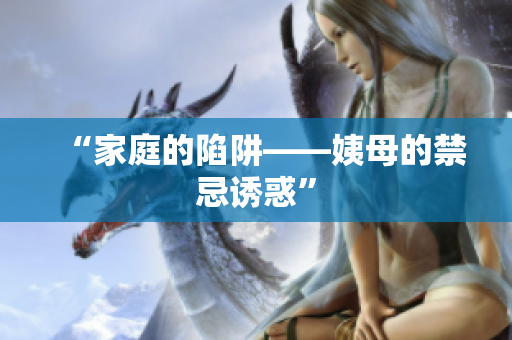 “家庭的陷阱——姨母的禁忌诱惑”