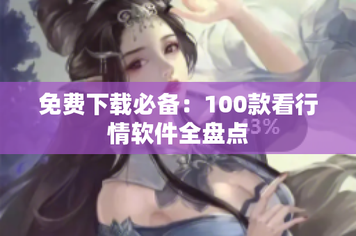 免费下载必备：100款看行情软件全盘点