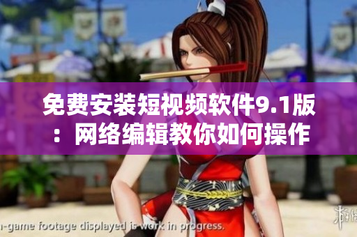 免费安装短视频软件9.1版：网络编辑教你如何操作