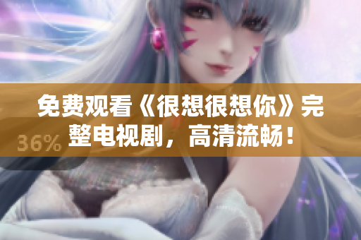 免费观看《很想很想你》完整电视剧，高清流畅！