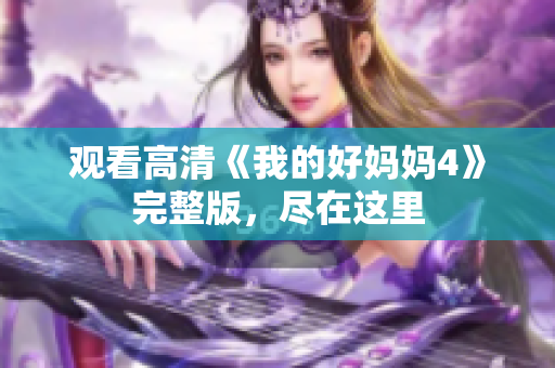 观看高清《我的好妈妈4》完整版，尽在这里