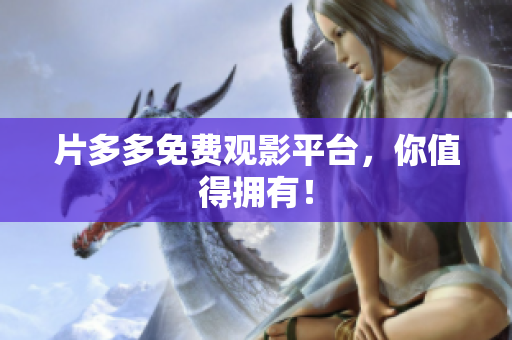 片多多免费观影平台，你值得拥有！
