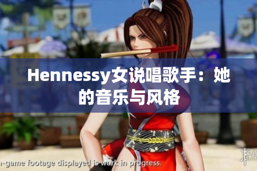 Hennessy女说唱歌手：她的音乐与风格