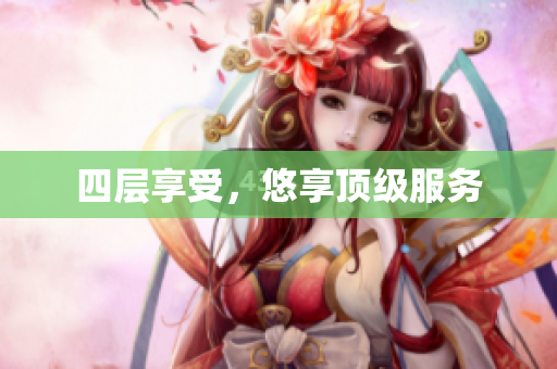 四层享受，悠享顶级服务