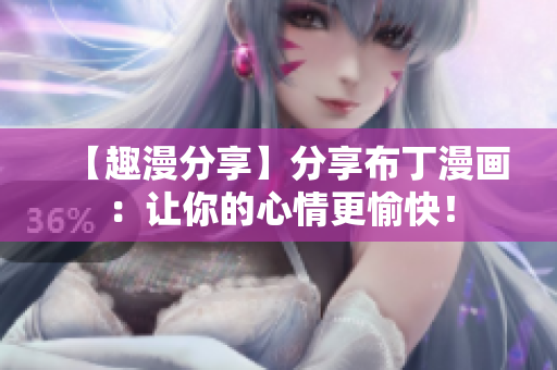 【趣漫分享】分享布丁漫画：让你的心情更愉快！