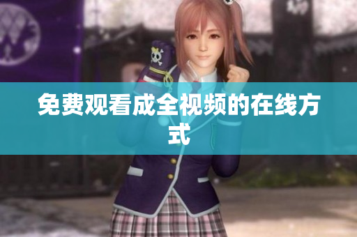 免费观看成全视频的在线方式