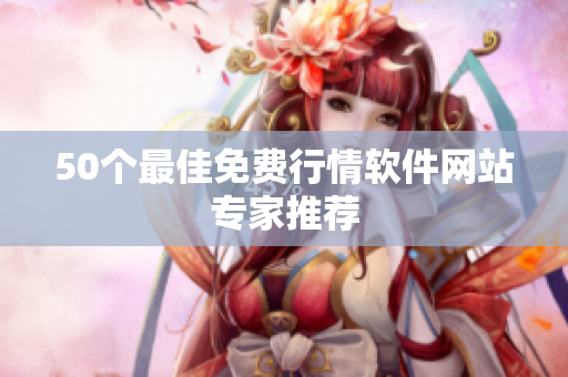 50个最佳免费行情软件网站专家推荐