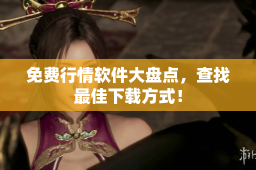 免费行情软件大盘点，查找最佳下载方式！