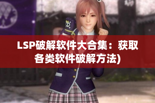 LSP破解软件大合集：获取各类软件破解方法)