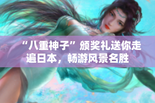 “八重神子”颁奖礼送你走遍日本，畅游风景名胜
