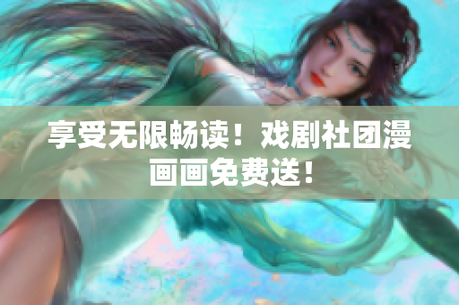 享受无限畅读！戏剧社团漫画画免费送！