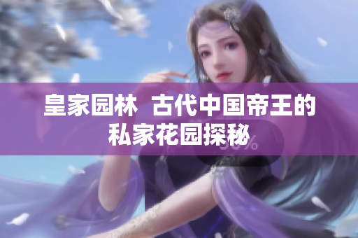皇家园林  古代中国帝王的私家花园探秘