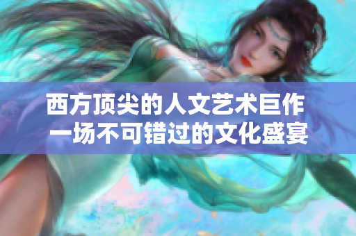 西方顶尖的人文艺术巨作 一场不可错过的文化盛宴