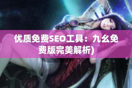 优质免费SEO工具：九幺免费版完美解析)