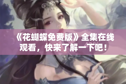 《花蝴蝶免费版》全集在线观看，快来了解一下吧！