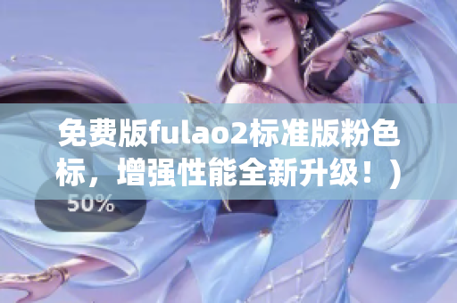 免费版fulao2标准版粉色标，增强性能全新升级！)