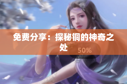 免费分享：探秘铜的神奇之处