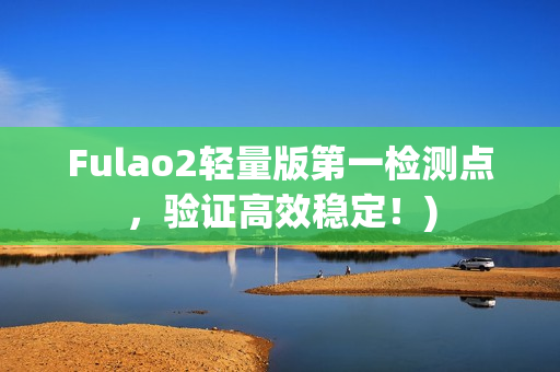 Fulao2轻量版第一检测点，验证高效稳定！)