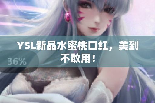 YSL新品水蜜桃口红，美到不敢用！