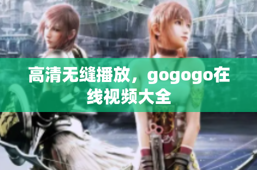 高清无缝播放，gogogo在线视频大全