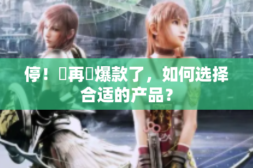 停！別再買爆款了，如何选择合适的产品？