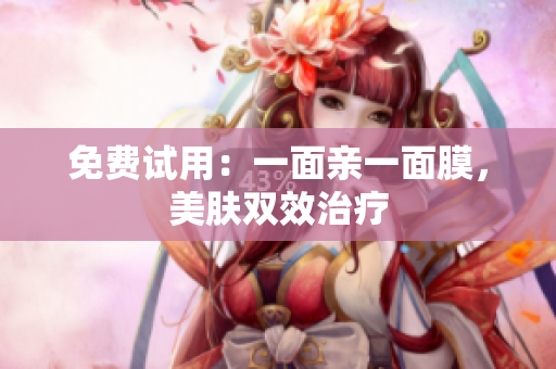 免费试用：一面亲一面膜，美肤双效治疗