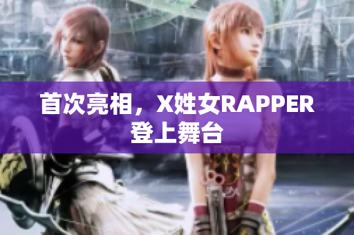 首次亮相，X姓女RAPPER登上舞台