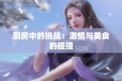 厨房中的挑战：激情与美食的碰撞