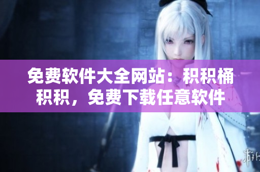 免费软件大全网站：积积桶积积，免费下载任意软件