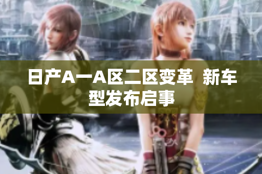 日产A一A区二区变革  新车型发布启事