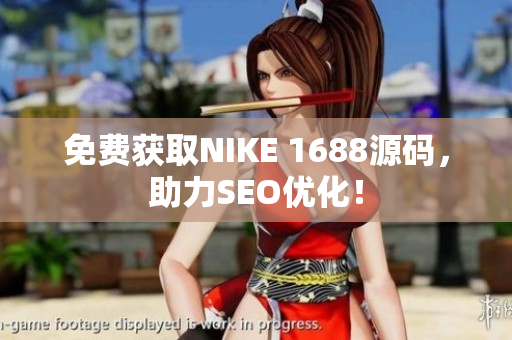 免费获取NIKE 1688源码，助力SEO优化！