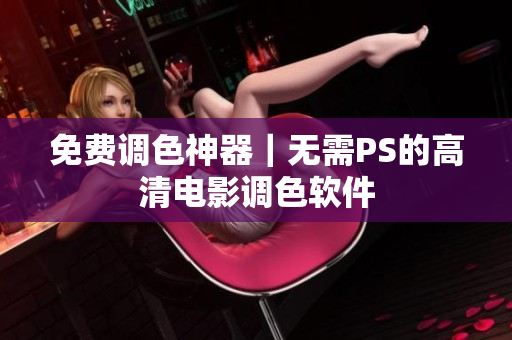 免费调色神器｜无需PS的高清电影调色软件